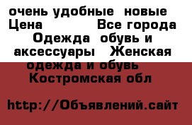 очень удобные. новые › Цена ­ 1 100 - Все города Одежда, обувь и аксессуары » Женская одежда и обувь   . Костромская обл.